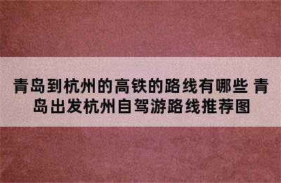 青岛到杭州的高铁的路线有哪些 青岛出发杭州自驾游路线推荐图